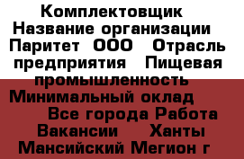 Комплектовщик › Название организации ­ Паритет, ООО › Отрасль предприятия ­ Пищевая промышленность › Минимальный оклад ­ 22 000 - Все города Работа » Вакансии   . Ханты-Мансийский,Мегион г.